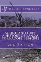 Sound and Fury: A History of Kansas Tornadoes, 1854-2013: 2nd Edition 1494967928 Book Cover