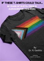 If These T-Shirts Could Talk...: 50 Years of GLBTQ+ Pride in Albuquerque B0GFCVCVTK Book Cover
