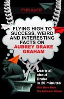 Drake: Flying High to Success, Weird and Interesting Facts on Aubrey Drake Graham! 154475289X Book Cover