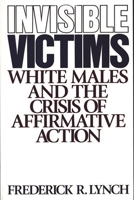 Invisible Victims: White Males and the Crisis of Affirmative Action (Contributions in Sociology) 0275941027 Book Cover