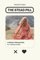 The Stead Pill: A Modern Dating Guide for Traditional Men B0BLR1ZBQL Book Cover