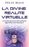 La Divine Réalité Virtuelle: Le guide qui vous (ré)apprend Qui Vous Êtes Vraiment B09FRZY6GK Book Cover