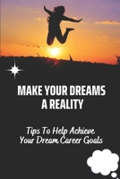 Make Your Dreams A Reality: Tips To Help Achieve Your Dream Career Goals: Talk About Your Dream Job B09BZGZS8V Book Cover