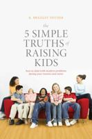 The 5 Simple Truths of Raising Kids: How to Deal with Modern Problems Facing Your Tweens and Teens 1936303396 Book Cover