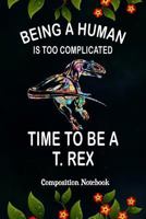 Being A human is Too Complicated Time to be a T. Rex: Composition Notebook, Dinosaur Skeleton, Animal Journal Gift for Girls Boys to write on 1794542272 Book Cover