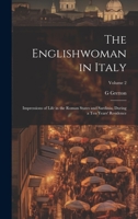The Englishwoman in Italy: Impressions of Life in the Roman States and Sardinia, During a Ten Years' Residence; Volume 2 1147156662 Book Cover
