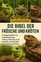 Die Bibel der Frösche und Kröten: Einsteigerhandbuch zur Amphibienhaltung – Haltung, Fütterung, Zucht, Verhalten und Gesundheit von Fröschen und Kröten als Haustiere B0G4GR6NSD Book Cover