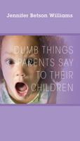 Dumb Things Parents Say To Their Children 1478721707 Book Cover