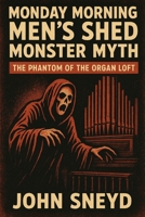Monday Morning Men's Shed Monster Myth: The Phantom of the Organ Loft (The Sneyd Chronicles) B0FR2HZFZR Book Cover