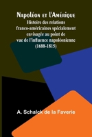 Napoléon et l'Amérique; Histoire des relations franco-américaines spécialement envisagée au point de vue de l'influence napoléonienne (1688-1815) (French Edition) 9366387500 Book Cover