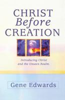 Christ Before Creation: Introducing Christ and the Unseen Realm 0940232049 Book Cover