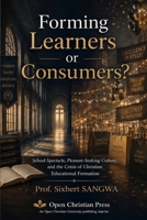 Forming Learners or Consumers?: School Spectacle, Pleasure-Seeking Culture, and the Crisis of Christian Educational Formation B0H6LZFHD6 Book Cover