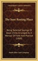 The Sure Resting Place: Being Selected Sayings Of Jesus Christ, Arranged As A Manual Of Faith And Practice 1120041163 Book Cover