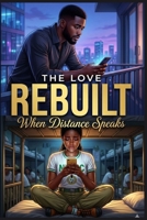 The Love Rebuilt: When Distance Speaks: A Powerful Contemporary Romance About Long-Distance Love, Trust, and Second Chances B0GD29G3B2 Book Cover