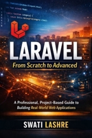 Laravel- From Scratch to Advanced: A Professional, Project-Based Guide to Building Real-World Web Applications B0GF76V6MQ Book Cover
