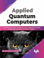Applied Quantum Computers: Learn about the Concept, Architecture, Tools, and Adoption Strategies for Quantum Computing and Artificial Intelligenc 9355510101 Book Cover
