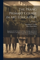 The Prang Primary Course in Art Education: Suggestions for the Use of Form Study, Drawing, and Color in Their Relation to Art Education and Also in Th 1021642274 Book Cover