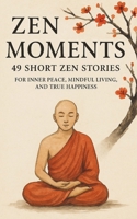 Zen Moments: 49 Short Zen Stories for Inner Peace, Mindful Living, and True Happiness (The Sacred Path) B0F8J3W29Q Book Cover