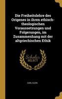 Die Freiheitslehre Des Origenes in Ihren Ethisch-Theologischen Voraussetzungen Und Folgerungen, Im Zusammenhang Mit Der Altgriechischen Ethik 101745308X Book Cover