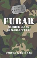 FUBAR F---ed Up Beyond All Recognition: Soldier Slang of World War II (General Military)