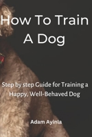 How To Train A Dog: Step-by-step Guide for Training a Happy, Well-Behaved Dog B0BQJFTFDS Book Cover