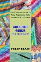 Crochet Guide for Beginners: The Ultimate Guide to Help Beginners Make Incredible Crochets B08LN5KR9C Book Cover