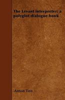 The Levant Interpreter: A Polyglot Dialogue Book, For English Travelers In The Levant 1145127703 Book Cover