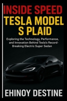 Inside Speed: Tesla Model S Plaid: Exploring the Technology, Performance, and Innovation Behind Tesla’s Record-Breaking Electric Super Sedan B0FPXNT5MY Book Cover