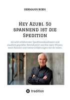 Hey Azubi. So spannend ist die Spedition: Ich bin Hermann Born und möchte mein Wissen, mein Können und meine Erfahrungen mit dir teilen. (German Edition) 3384419642 Book Cover