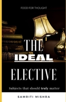 The Ideal Elective: Subjects that should truly matter B0B1QL3Y93 Book Cover