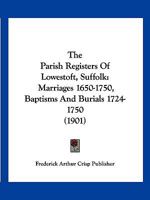 The Parish Registers Of Lowestoft, Suffolk: Marriages 1650-1750, Baptisms And Burials 1724-1750 1120912164 Book Cover