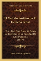 El Metodo Positivo En El Derecho Penal: Tesis Que Para Optar Al Grado De Bachiller En La Facultad De Jurisprudencia (1889) 1161153381 Book Cover