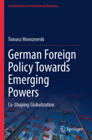 German Foreign Policy Towards Emerging Powers: Co-Shaping Globalization (Contributions to International Relations) 3031687957 Book Cover