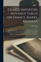 Craig's Importers Advance Tables on Francs, Marks, Krönens [microform]: Calculated at the Rate of 19 3/10 Cents per Franc, 23 4/ 5 Cents per Mark, 20 ... in Any Country Using These Currencies... 1014616786 Book Cover