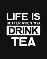 Life Is Better When You Drink Tea: Tea Gift for People Who Love Drinking Tea - Funny Saying on Black and White Cover Design - Blank Lined Journal or Notebook 1708530630 Book Cover