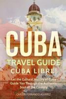 Cuba Travel Guide: Cuba Libre! Let the Cultural History of Cuba Guide You Through the Authentic Soul of the Country (Cuba Best Seller) (Volume 3) 1983960527 Book Cover