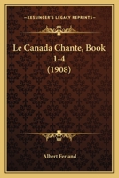 Le Canada Chante, Book 1-4 (1908) 1160146241 Book Cover