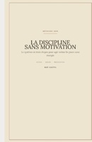 LA DISCIPLINE SANS MOTIVATION: Le système en trois étapes pour agir même les jours sans énergie (French Edition) B0H9FL7PX7 Book Cover