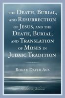 The Death, Burial, and Resurrection of Jesus and the Death, Burial, and Translation of Moses in Judaic Tradition 0761840877 Book Cover