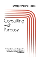 Consulting with Purpose: Win More Clients, Build a Boutique Firm, and Grow Your Independent Consulting Business with Strategy, Precision, and Personalization B0FJ2V9LJH Book Cover