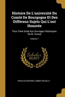Histoire De L'université Du Comté De Bourgogne Et Des Différens Sujets Qui L'ont Honorée: Pour Faire Suite Aux Ouvrages Historques De M. Dunod; Volume 0270594973 Book Cover