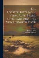 Die Forstbenutzung. 9. verm. Aufl. bearb. unter Mitwirkung von Heinrich Mayr 1021496650 Book Cover