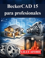 BeckerCAD 15 para profesionales: Su guía para el diseño de impresión y modelado 3D (Spanish Edition) B0GH1ZV42K Book Cover