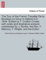 The Tour of the French Traveller De la Boullaye Le Gouz in Ireland A.D. 1644. Edited by T. Crofton Croker, with notes and illustrative extracts ... Rev. F. Mahony, T. Wright, and the Editor. 124106671X Book Cover