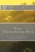 The Unpainted Sun: The Collected Poetry of Daniel Batten 1530977533 Book Cover