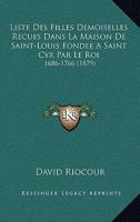 Liste Des Filles Demoiselles Recues Dans La Maison De Saint-Louis Fondee A Saint Cyr Par Le Roi: 1686-1766 (1879) 1120417465 Book Cover