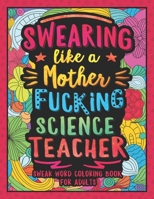 Swearing Like a Motherfucking Science Teacher: Swear Word Coloring Book for Adults with Scientist Teaching Related Cussing 1088767788 Book Cover