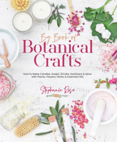 Big Book of Botanical Crafts: How to Make Candles, Soaps, Scrubs, Sanitizers & More with Plants, Flowers, Herbs & Essential Oils 0764365452 Book Cover