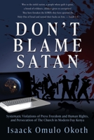 Don't Blame Satan: Systematic Violations of Press Freedom and Human Rights, and Persecution of The Church in Modern-Day Kenya 166289757X Book Cover