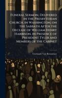 Funeral Sermon, Delivered in the Presbyterian Church, in Washington, on the Sabbath After the Decease of William Henry Harrison, in Presence of President Tyler and Members of the Cabinet 1023971992 Book Cover